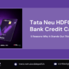 Tata Neu HDFC Bank Credit Card: 5 Reasons Why It Stands Out This Year